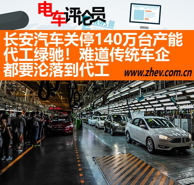 長安汽車關(guān)停140萬臺產(chǎn)能 代工綠馳！難道這些傳統(tǒng)車企都要淪落到代工