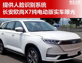 提供人脸识别系统 长安欧尚X7纯电动版实车曝光