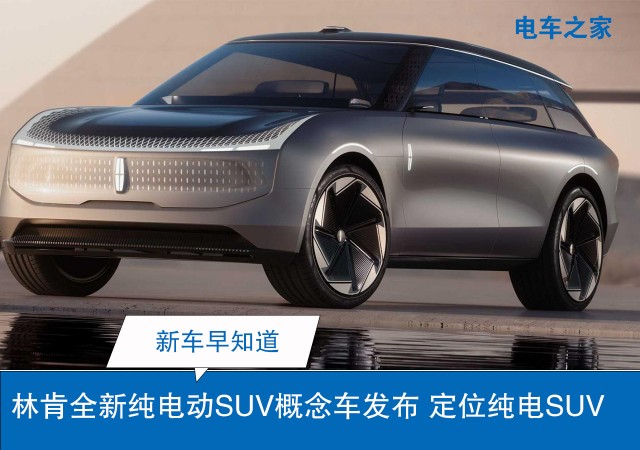 林肯全新纯电动SUV概念车发布 定位纯电SUV