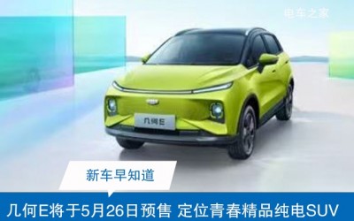 几何E将于5月26日预售 定位青春精品纯电SUV