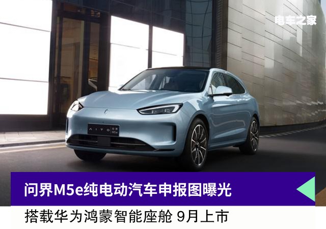 问界M5e纯电动汽车申报图曝光 9 月正式上市