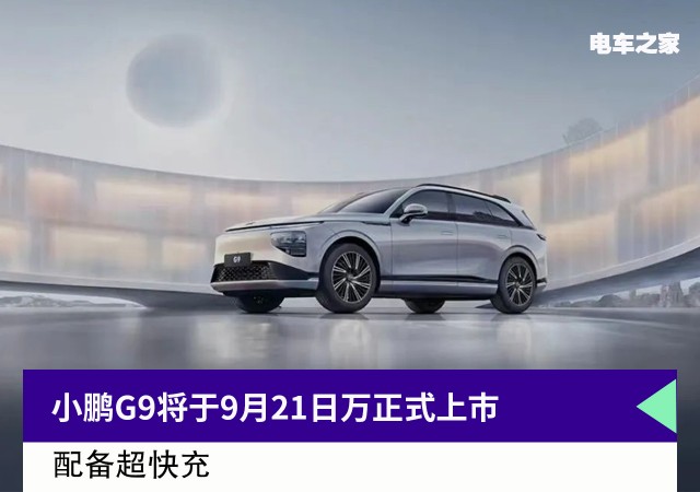 小鹏G9将于9月21日正式上市 配备超快充 定位中大型SUV 号称50万最好车