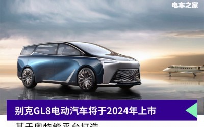 别克GL8电动汽车将于2024年上市 基于奥特能平台打造