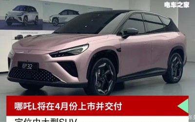 哪吒L将在4月份上市并交付 定位中大型SUV