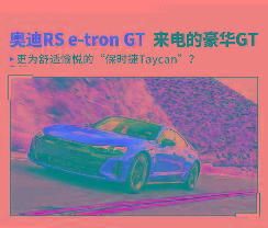 奥迪RS e-tron GT堪称最强奥迪纯电动 外媒如何评价它？